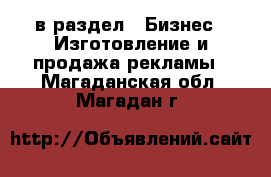  в раздел : Бизнес » Изготовление и продажа рекламы . Магаданская обл.,Магадан г.